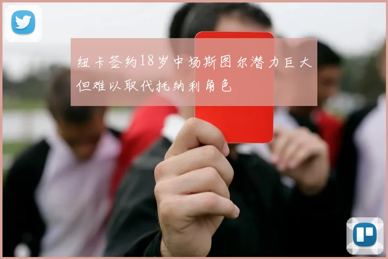 纽卡签约18岁中场斯图尔潜力巨大但难以取代托纳利角色