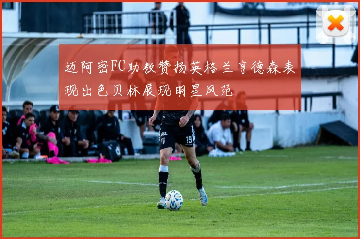 迈阿密FC助教赞扬英格兰亨德森表现出色贝林展现明星风范