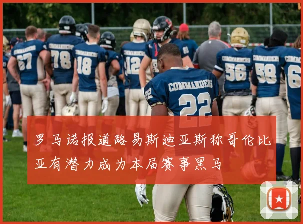 罗马诺报道路易斯迪亚斯称哥伦比亚有潜力成为本届赛事黑马