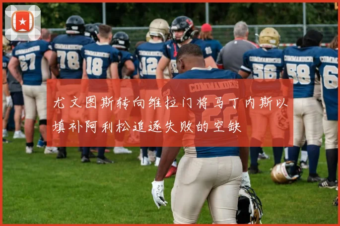 尤文图斯转向维拉门将马丁内斯以填补阿利松追逐失败的空缺