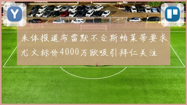 米体报道布雷默不合斯帕莱蒂要求尤文标价4000万欧吸引拜仁关注